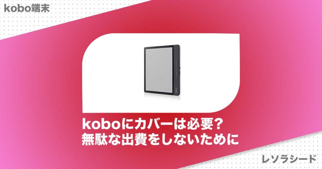 koboにカバーは必要？無駄な出費をしないために