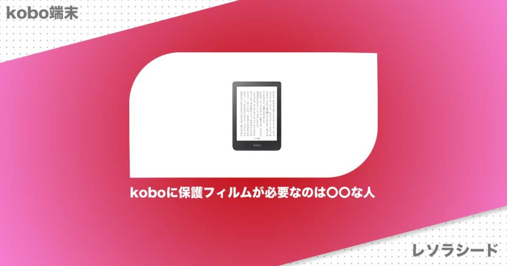 koboに保護フィルムが必要なのは〇〇な人